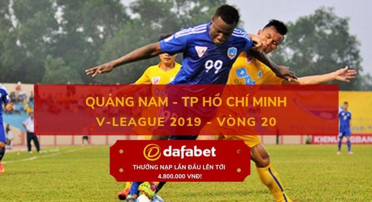 [V-League 2019, Vòng 20] Quảng Nam vs TP. Hồ Chí Minh dafabet