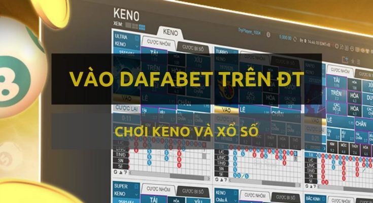 Vào Dafabet bằng điện thoại chơi Keno và Xổ số