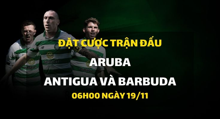 Aruba - Quốc gia Antigua và Barbuda (06h00 ngày 19/11)