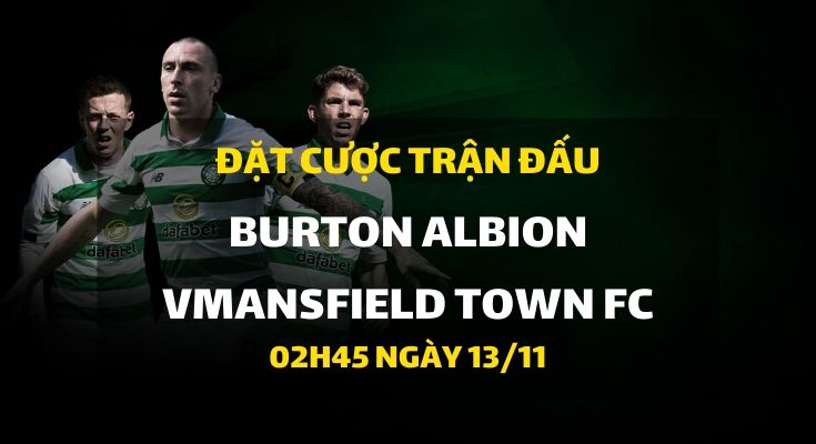 Burton Albion - Mansfield Town FC (02h45 ngày 13/11)