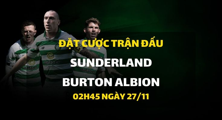 Sunderland - Burton Albion (02h45 ngày 27/11)