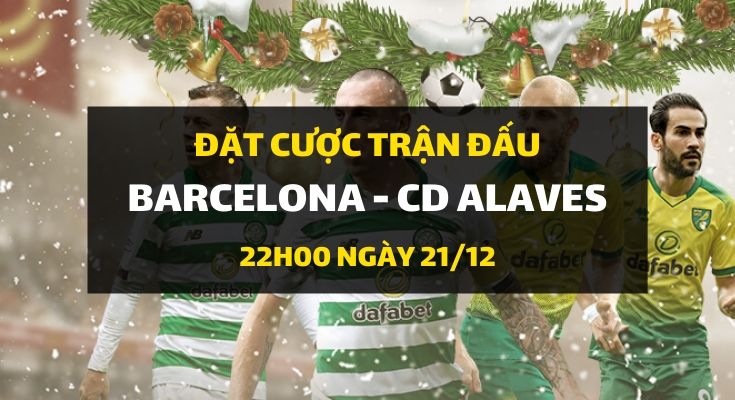 Barcelona - CD Alaves (22h00 ngày 21/12)