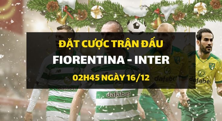 Fiorentina - Inter Milano (02h45 ngày 16/12)